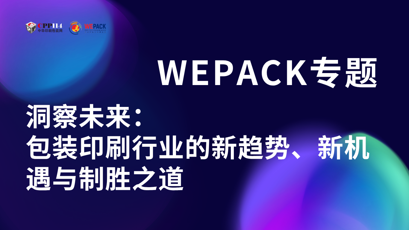 WEPACK专题丨洞察未来：包装印刷行业的新趋势、新机遇与制胜之道