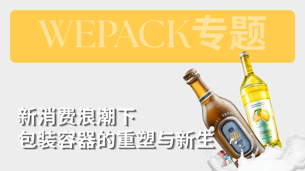 WEPACK专题丨新消费浪潮下包装容器的重塑与新生：下一代包装的“社交货币”，正在此处诞生！